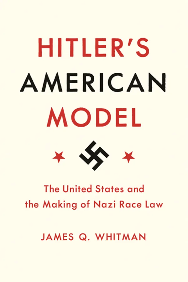 Hitler's American Model: The United States & the Making of Nazi Race Law